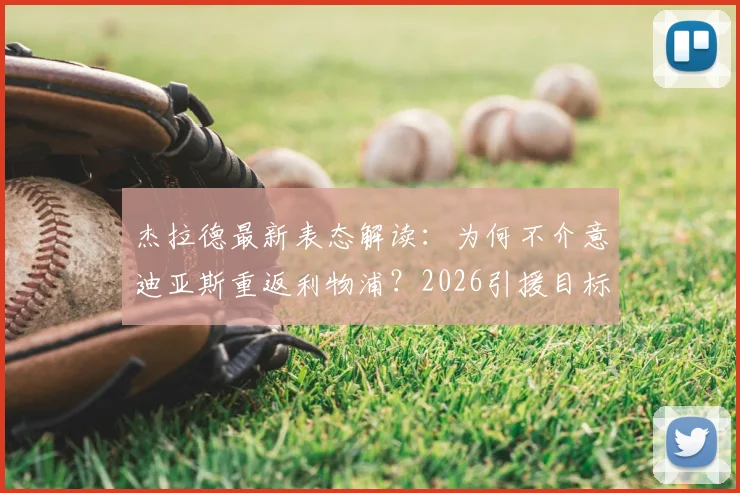 杰拉德最新表态解读:为何不介意迪亚斯重返利物浦?2026引援目标浮现