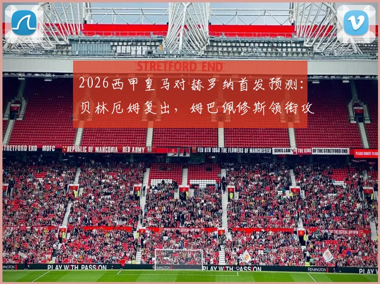 2026西甲皇马对赫罗纳首发预测:贝林厄姆复出,姆巴佩修斯领衔攻击线,附双方战术解析