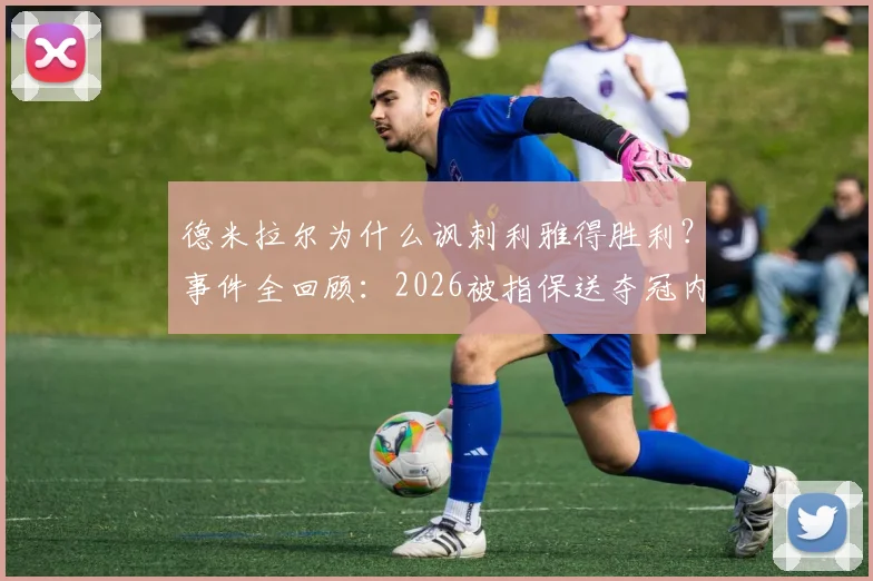 德米拉尔为什么讽刺利雅得胜利？事件全回顾：2026被指保送夺冠内幕，晒亚冠奖牌图嘲讽对手引热议
