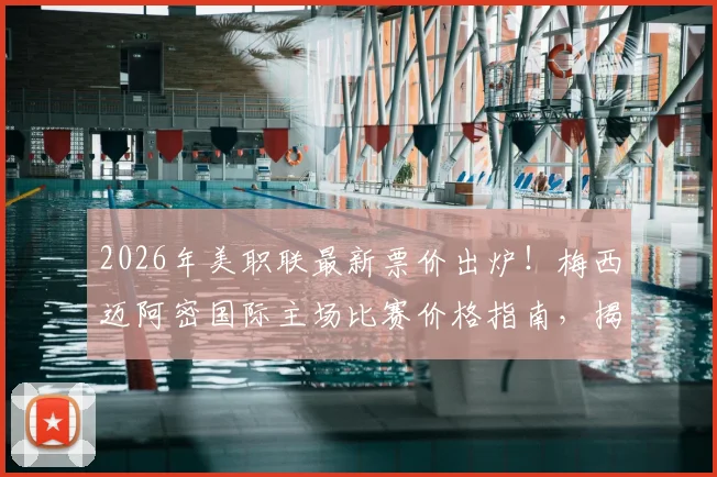 2026年美职联最新票价出炉!梅西迈阿密国际主场比赛价格指南,揭秘票价为何比客队高14倍
