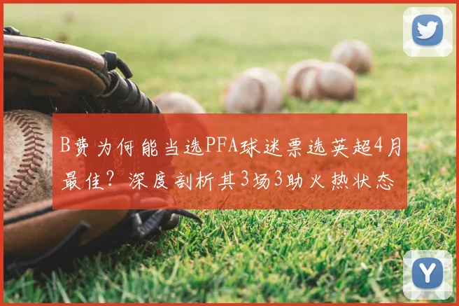 B费为何能当选PFA球迷票选英超4月最佳？深度剖析其3场3助火热状态对曼联的意义