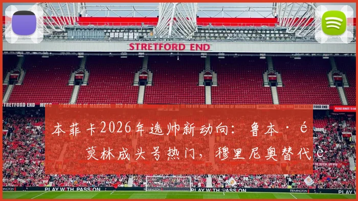 本菲卡2026年选帅新动向:鲁本·阿莫林成头号热门,穆里尼奥替代者人选浮出水面