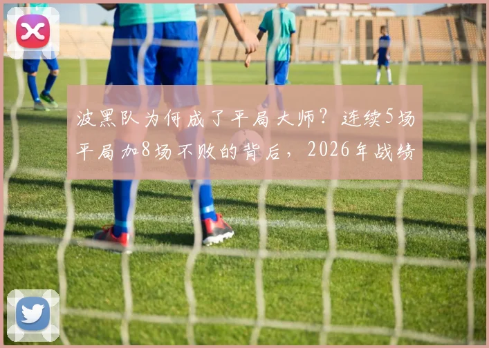 波黑队为何成了平局大师？连续5场平局加8场不败的背后，2026年战绩深度解读