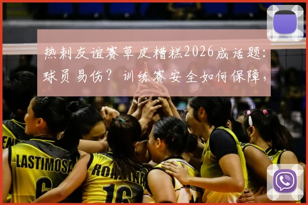 热刺友谊赛草皮糟糕2026成话题:球员易伤?训练赛安全如何保障,资深球迷现场观察实录