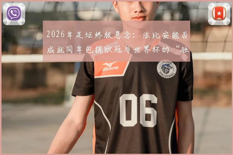 2026年足坛终极悬念：法比安能否成就同年包揽欧冠与世界杯的“独苗”神迹？