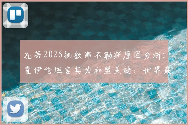 孔蒂2026执教那不勒斯原因分析:霍伊伦坦言其为加盟关键,世界最佳教练如何影响球队引援