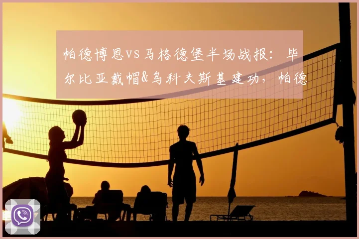 帕德博恩vs马格德堡半场战报:毕尔比亚戴帽&乌科夫斯基建功,帕德3-2领先