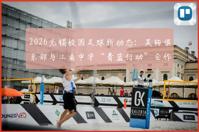 2026无锡校园足球新动态:吴钩俱乐部与江南中学“青蓝行动”合作详情解读,附本地青训参与指南