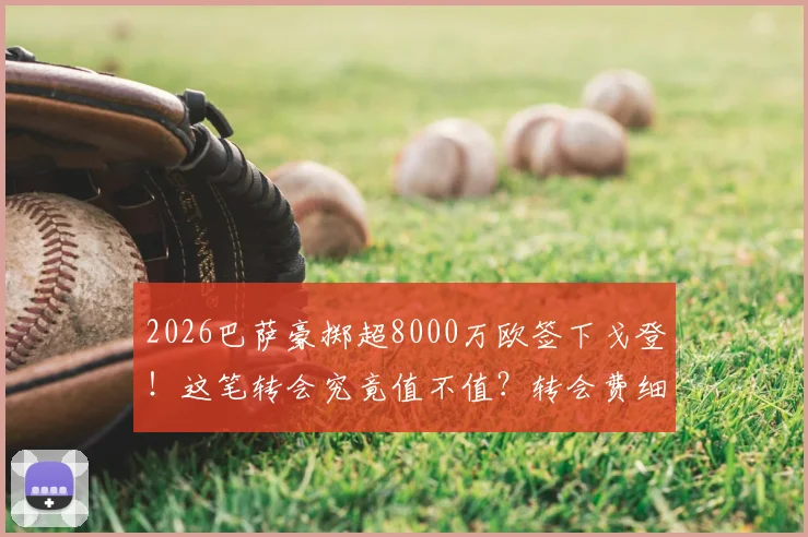 2026巴萨豪掷超8000万欧签下戈登！这笔转会究竟值不值？转会费细节全解析