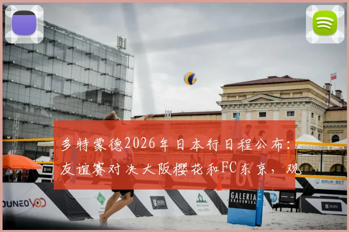多特蒙德2026年日本行日程公布:友谊赛对决大阪樱花和FC东京,观赛购票指南一览