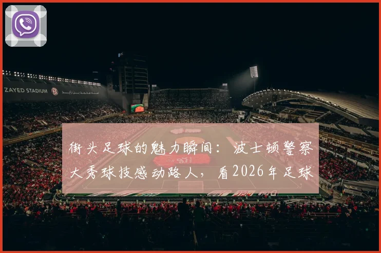 街头足球的魅力瞬间:波士顿警察大秀球技感动路人,看2026年足球如何跨越职业传递快乐