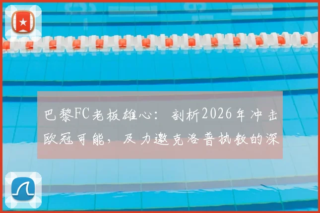 巴黎FC老板雄心:剖析2026年冲击欧冠可能,及力邀克洛普执教的深层背景与前景