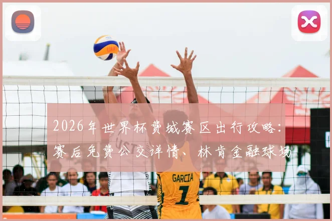 2026年世界杯费城赛区出行攻略:赛后免费公交详情、林肯金融球场散场指引与本地交通贴士