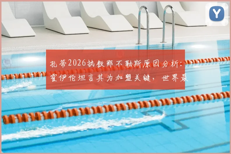 孔蒂2026执教那不勒斯原因分析：霍伊伦坦言其为加盟关键，世界最佳教练如何影响球队引援