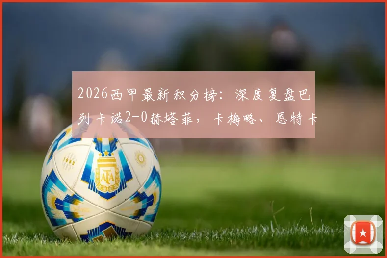 2026西甲最新积分榜：深度复盘巴列卡诺2-0赫塔菲，卡梅略、恩特卡进球全过程视频集锦