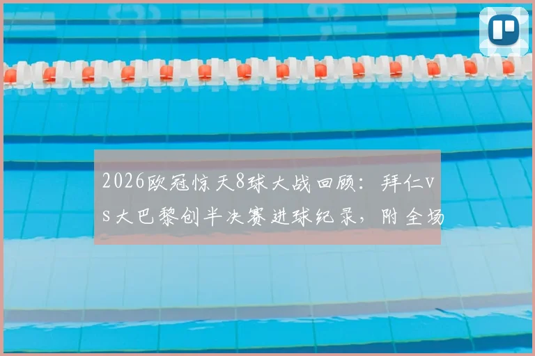 2026欧冠惊天8球大战回顾:拜仁vs大巴黎创半决赛进球纪录,附全场录像回放与晋级分析