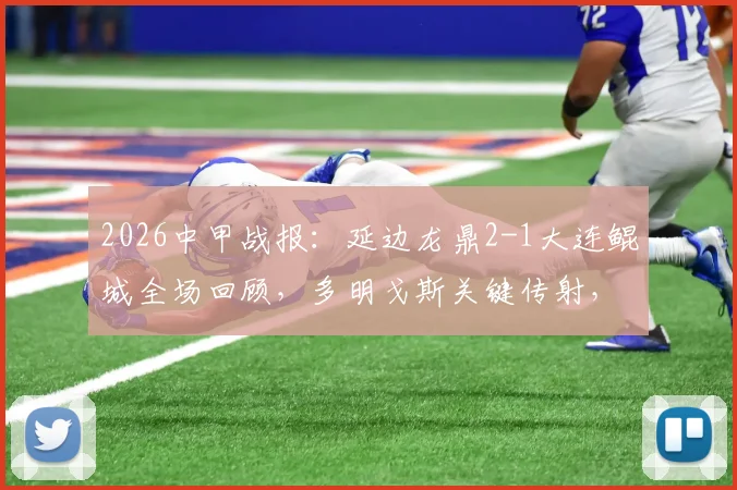2026中甲战报：延边龙鼎2-1大连鲲城全场回顾，多明戈斯关键传射，附最新积分榜解读