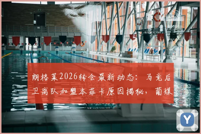 朗格莱2026转会最新动态：马竞后卫离队加盟本菲卡原因揭秘，葡媒爆料引援内幕详解