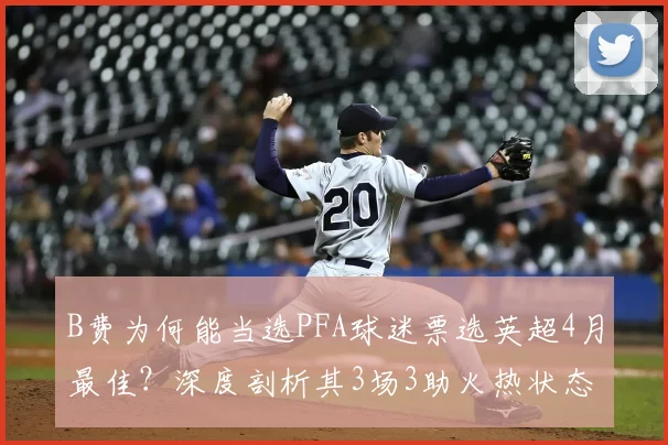 B费为何能当选PFA球迷票选英超4月最佳？深度剖析其3场3助火热状态对曼联的意义