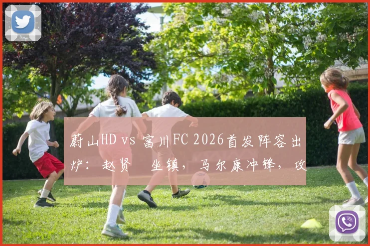 蔚山HD vs 富川FC 2026首发阵容出炉:赵贤祐坐镇,马尔康冲锋,攻防名单全解析